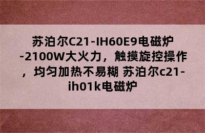 苏泊尔C21-IH60E9电磁炉-2100W大火力，触摸旋控操作，均匀加热不易糊 苏泊尔c21-ih01k电磁炉